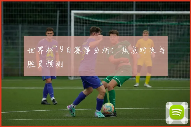 世界杯19日赛事分析：焦点对决与胜负预测