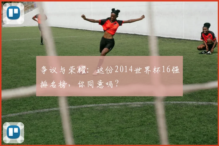 争议与荣耀：这份2014世界杯16强排名榜，你同意吗？