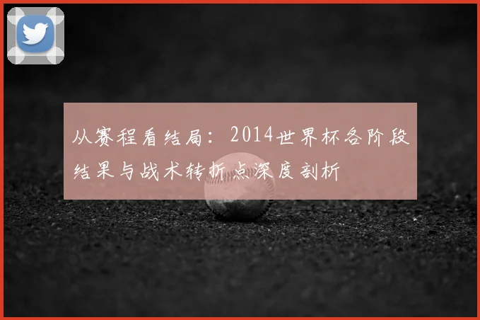 从赛程看结局:2014世界杯各阶段结果与战术转折点深度剖析