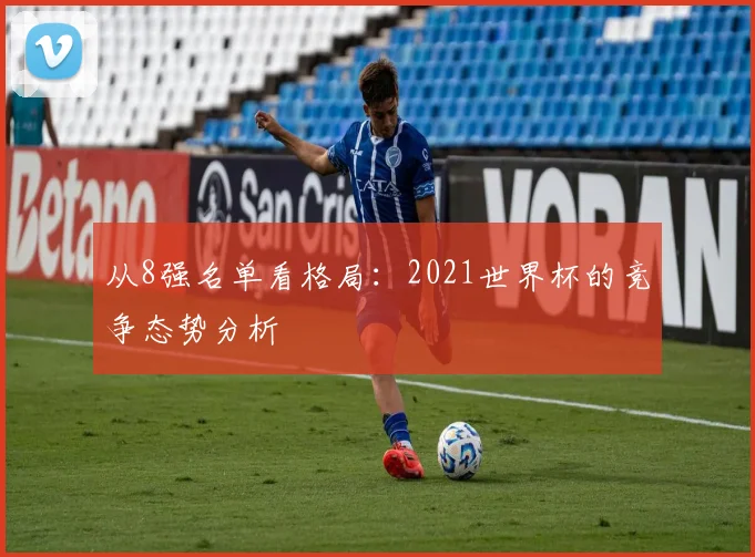 从8强名单看格局:2021世界杯的竞争态势分析