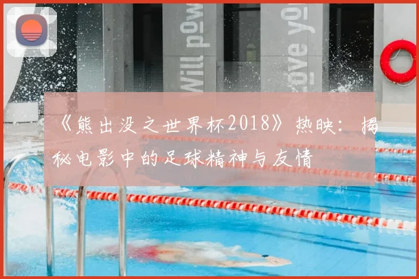 《熊出没之世界杯2018》热映:揭秘电影中的足球精神与友情