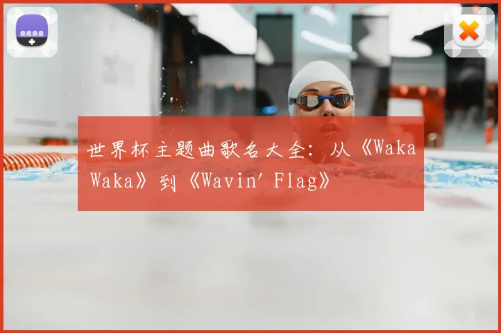 世界杯主题曲歌名大全:从《Waka Waka》到《Wavin' Flag》