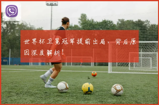 世界杯卫冕冠军提前出局，背后原因深度解析！