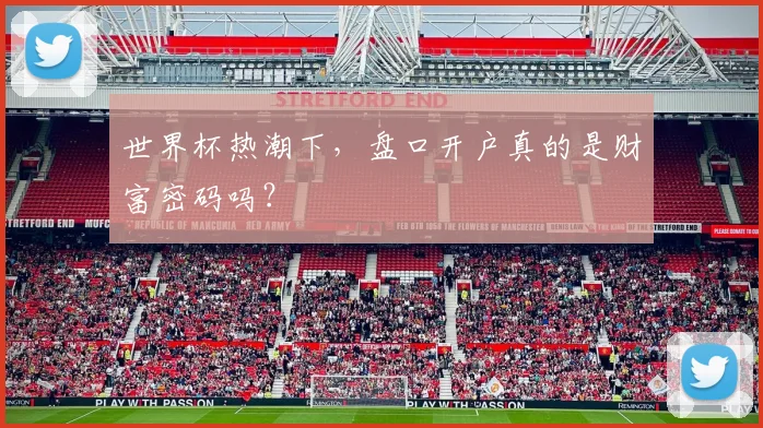 世界杯热潮下，盘口开户真的是财富密码吗？