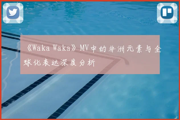《Waka Waka》MV中的非洲元素与全球化表达深度分析