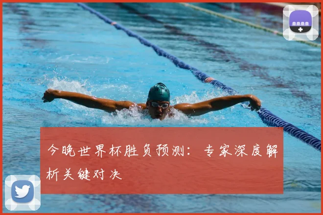 今晚世界杯胜负预测:专家深度解析关键对决