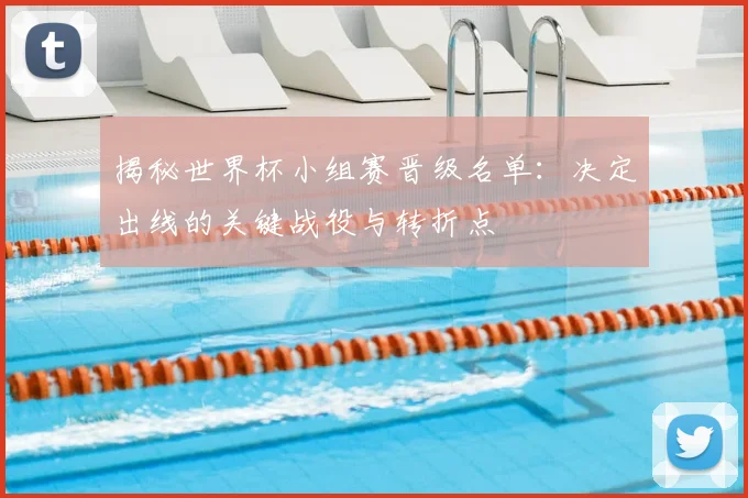 揭秘世界杯小组赛晋级名单:决定出线的关键战役与转折点