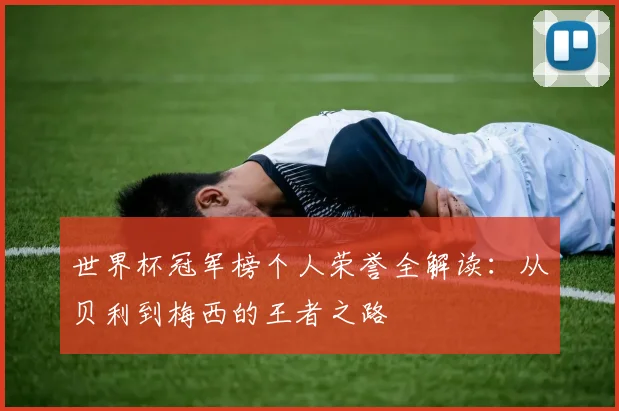世界杯冠军榜个人荣誉全解读：从贝利到梅西的王者之路