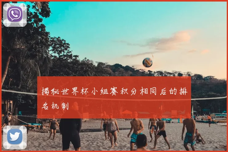 揭秘世界杯小组赛积分相同后的排名机制