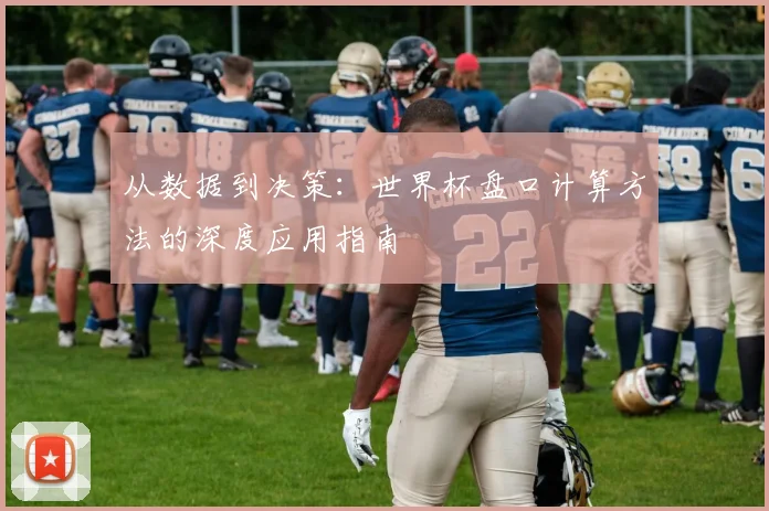 从数据到决策：世界杯盘口计算方法的深度应用指南