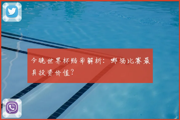 今晚世界杯赔率解析：哪场比赛最具投资价值？