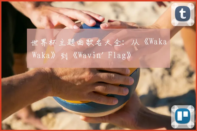 世界杯主题曲歌名大全:从《Waka Waka》到《Wavin' Flag》