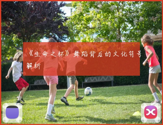 《生命之杯》舞蹈背后的文化符号解析