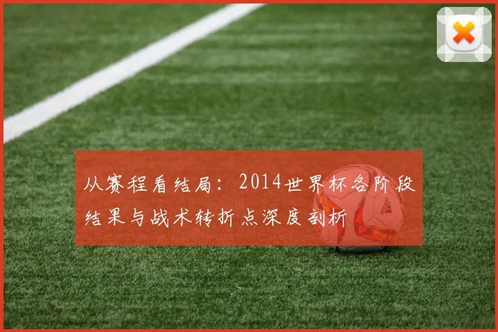 从赛程看结局:2014世界杯各阶段结果与战术转折点深度剖析