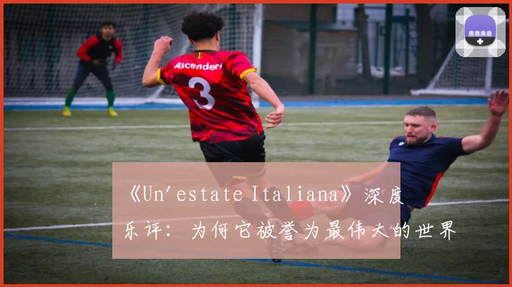 《Un'estate Italiana》深度乐评：为何它被誉为最伟大的世界杯歌曲？