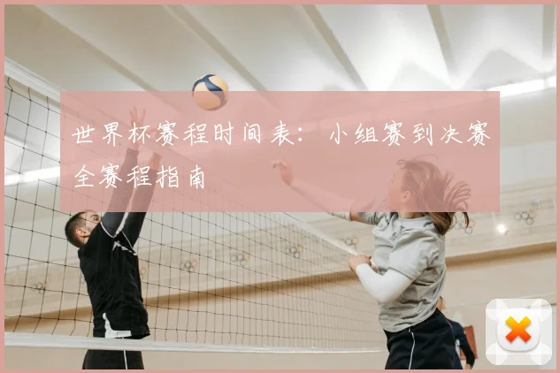 世界杯赛程时间表：小组赛到决赛全赛程指南