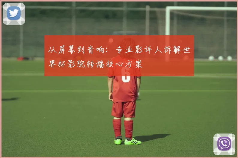 从屏幕到音响：专业影评人拆解世界杯影院转播核心方案