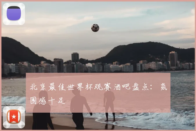 北京最佳世界杯观赛酒吧盘点：氛围感十足
