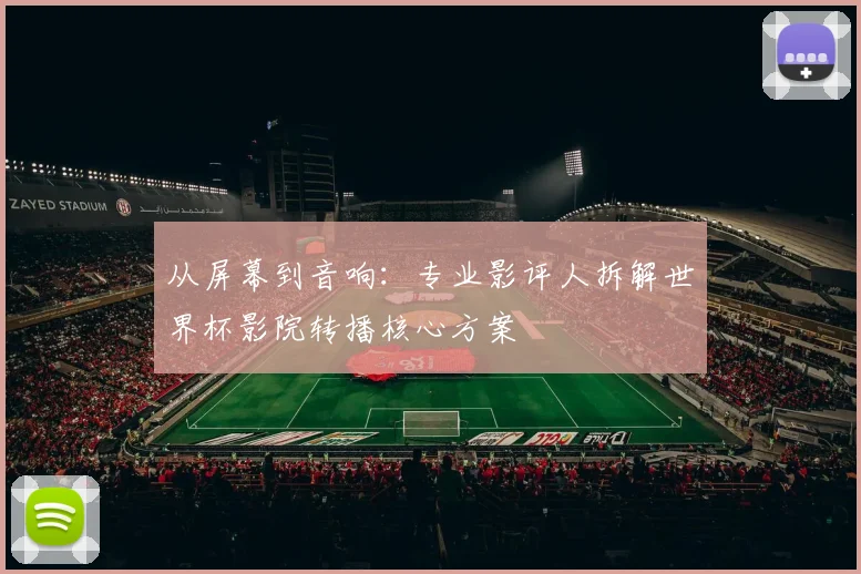 从屏幕到音响：专业影评人拆解世界杯影院转播核心方案