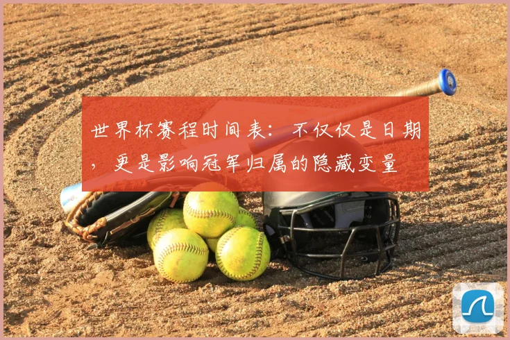 世界杯赛程时间表：不仅仅是日期，更是影响冠军归属的隐藏变量
