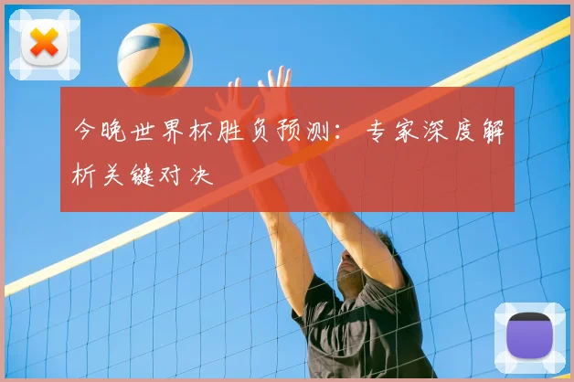 今晚世界杯胜负预测：专家深度解析关键对决