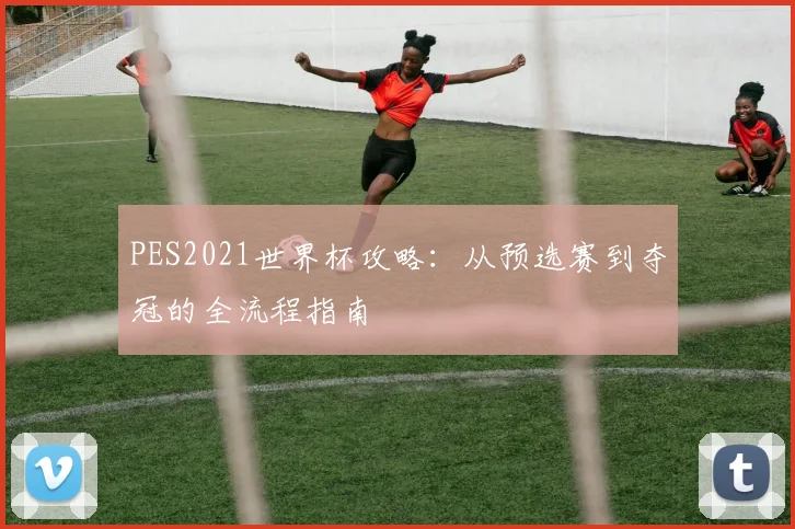 PES2021世界杯攻略：从预选赛到夺冠的全流程指南