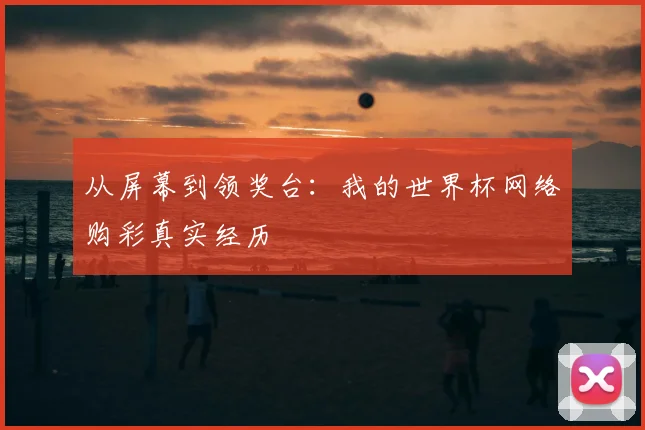 从屏幕到领奖台：我的世界杯网络购彩真实经历