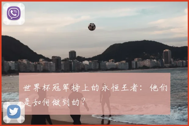 世界杯冠军榜上的永恒王者:他们是如何做到的?