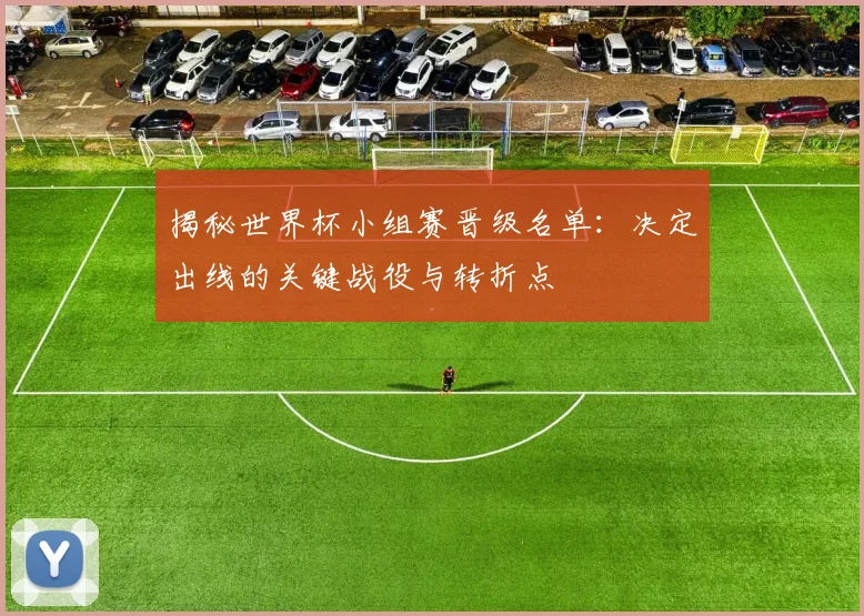 揭秘世界杯小组赛晋级名单:决定出线的关键战役与转折点