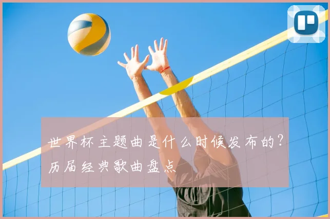 世界杯主题曲是什么时候发布的?历届经典歌曲盘点