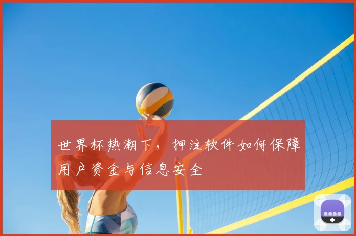 世界杯热潮下，押注软件如何保障用户资金与信息安全
