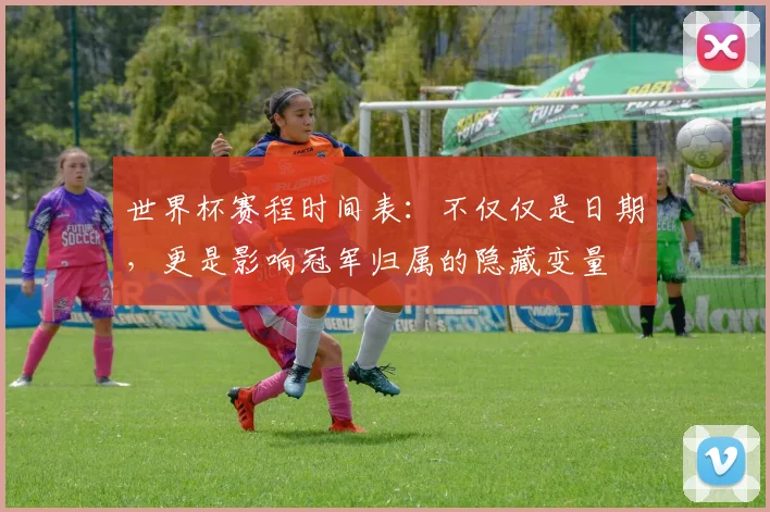 世界杯赛程时间表:不仅仅是日期,更是影响冠军归属的隐藏变量