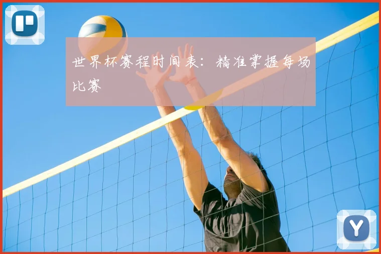 世界杯赛程时间表：精准掌握每场比赛
