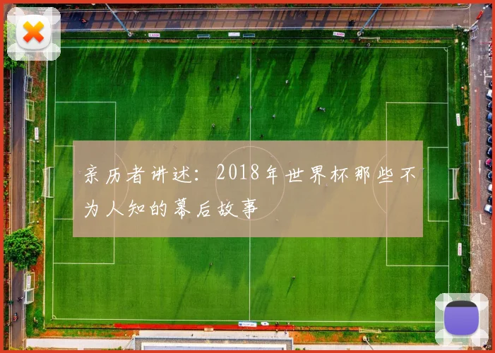 亲历者讲述:2018年世界杯那些不为人知的幕后故事