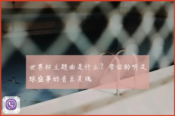 世界杯主题曲是什么?带你聆听足球盛事的音乐灵魂