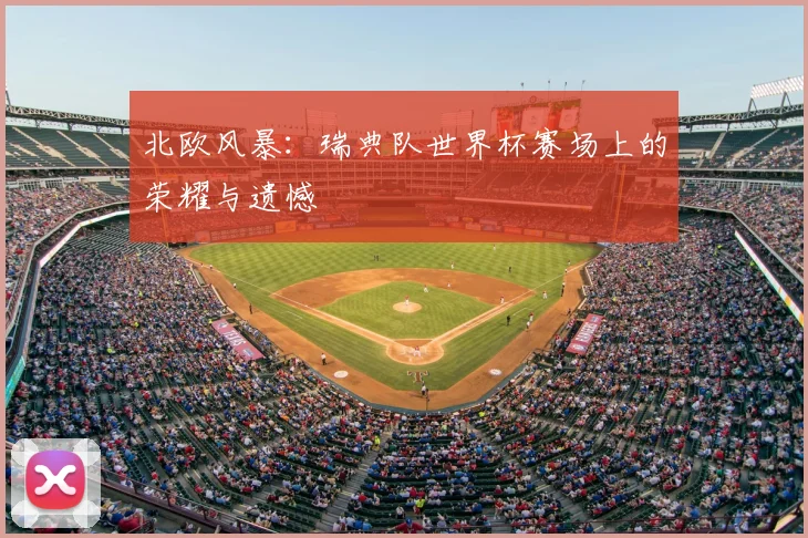 北欧风暴:瑞典队世界杯赛场上的荣耀与遗憾