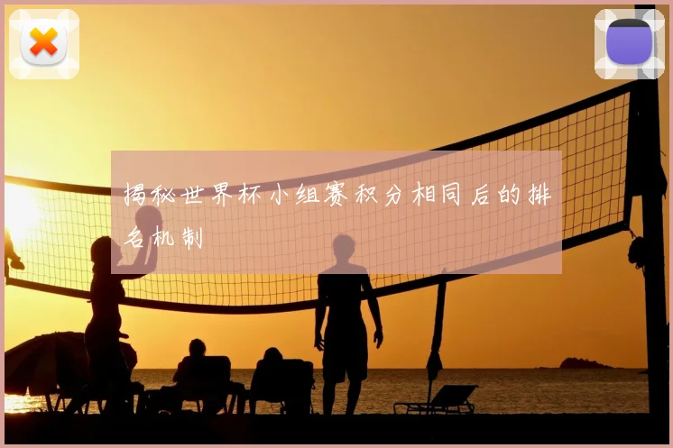 揭秘世界杯小组赛积分相同后的排名机制