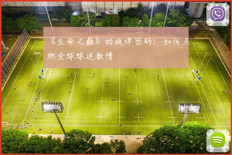 《生命之巅》的旋律密码:如何点燃全球球迷激情